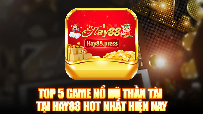 Top 5 game nổ hũ thần tài tại Hay88 hot nhất hiện nay